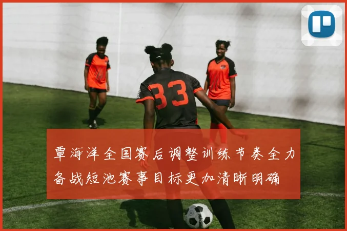 覃海洋全国赛后调整训练节奏全力备战短池赛事目标更加清晰明确